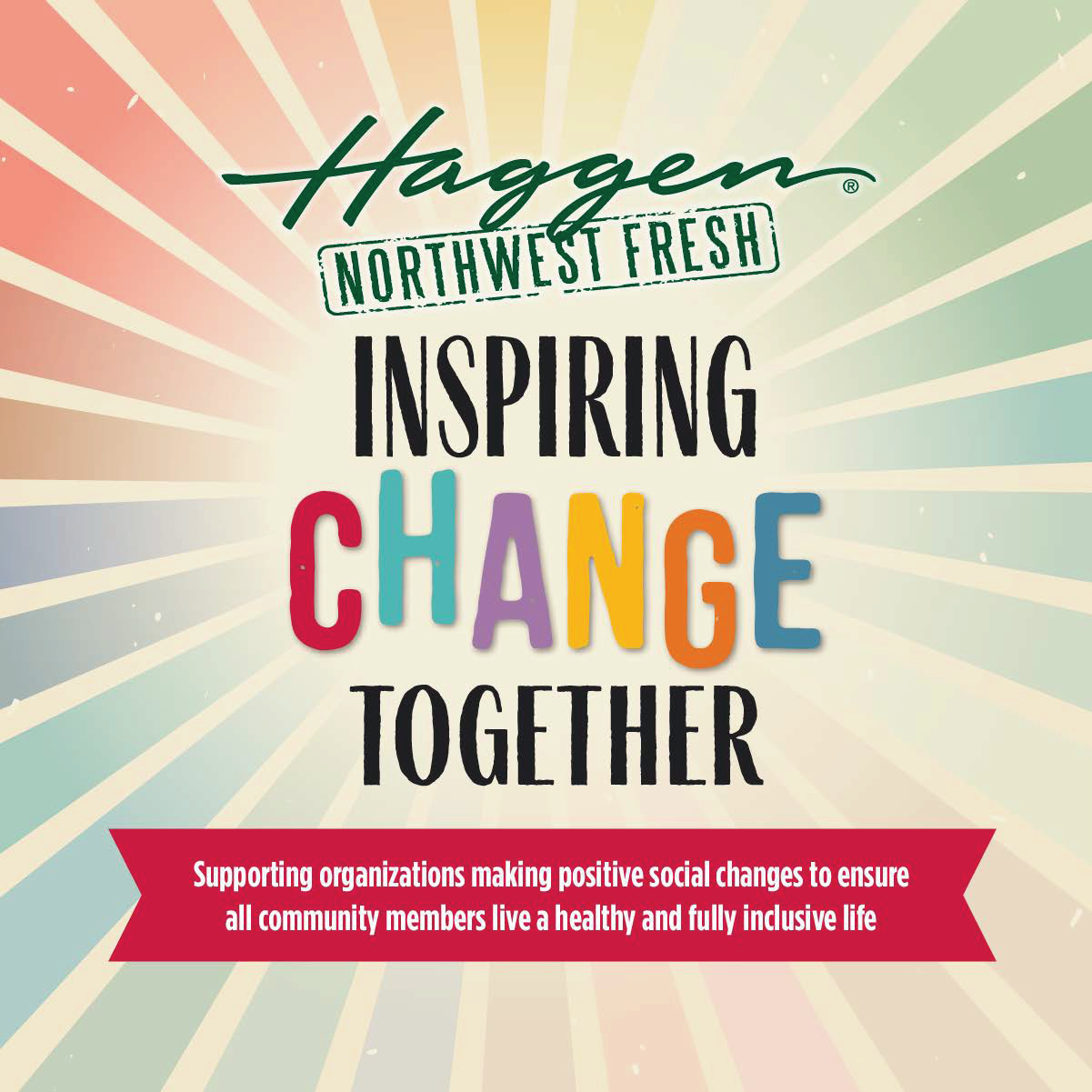 Image with a background of radiating, muted colorful rays. At the top is the green logo for "Haggen: Northwest Fresh." In the center, black and colorful text say "Inspiring Change Together."